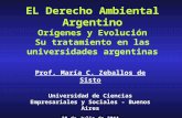 EL Derecho Ambiental Argentino Orígenes y Evolución Su tratamiento en las universidades argentinas Prof. María C. Zeballos de Sisto Universidad de Ciencias.