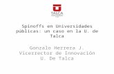 Spinoffs en Universidades públicas: un caso en la U. de Talca Gonzalo Herrera J. Vicerrector de Innovación U. De Talca.