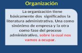 La organización tiene básicamente dos significados la literatura administrativa. Una como sinónimo de empresa y la otra como fase del proceso administrativo,