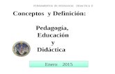 Enero 2015 FUNDAMENTOS DE PEDAGOGIA DIDACTICA II Conceptos y Definición: Pedagogía, Educación y Didáctica.