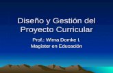 Diseño y Gestión del Proyecto Curricular Prof.: Wirna Domke I. Magíster en Educación.