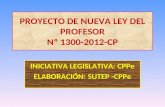 INICIATIVA LEGISLATIVA: CPPe ELABORACIÓN: SUTEP -CPPe PROYECTO DE NUEVA LEY DEL PROFESOR Nº 1300-2012-CP.