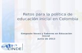 Retos para la política de educación inicial en Colombia Simposio Voces y Saberes en Educación Inicial Junio de 2013.