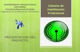 PRESENTACION DEL PROYECTO Cátedra de Habilitación Profesional UNIVERSIDAD TECNOLÓGICA NACIONAL Facultad Regional Córdoba Ingeniería en Sistemas de Información.