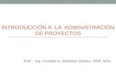INTRODUCCIÓN A LA ADMINISTRACIÓN DE PROYECTOS Prof.: Ing. Osvaldo A. Martínez Gómez, MAP, MSc.