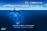 El Comercio Internacional El Comercio Internacional Motor para la Recuperación Gerardo Padilla Villalpando Presidente Ejecutivo de COFOCE.