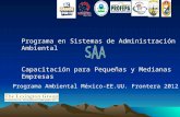Programa en Sistemas de Administración Ambiental Capacitación para Pequeñas y Medianas Empresas Programa Ambiental México-EE.UU. Frontera 2012.