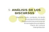 ANÁLISIS DE LOS DISCURSOS 5- ANÁLISIS DE LOS DISCURSOS - Discurso, texto, contexto, co-texto -Enunciación/enunciado - Producción/reconocimiento - Enunciador/enunciatario.