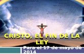 CRISTO, EL FIN DE LA LEY Para el 17 de mayo de 2014.