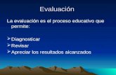 Evaluación La evaluación es el proceso educativo que permite:  Diagnosticar  Revisar  Apreciar los resultados alcanzados.