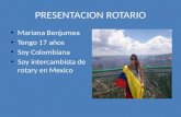 PRESENTACION ROTARIO Mariana Benjumea Tengo 17 años Soy Colombiana Soy intercambista de rotary en Mexico.