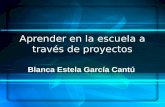 Blanca Estela García Cantú Aprender en la escuela a través de proyectos.