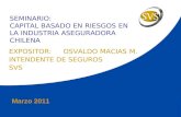 Marzo 2011 SEMINARIO: CAPITAL BASADO EN RIESGOS EN LA INDUSTRIA ASEGURADORA CHILENA EXPOSITOR:OSVALDO MACIAS M. INTENDENTE DE SEGUROS SVS.