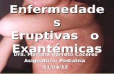Enfermedades Eruptivas o Exantémicas Dra. Marcela Barreto Caceres Asignatura: Pediatría 11/04/12.