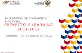 Informe, 16 de Enero de 2012 Proyecto E-Learning PROYECTO E-LEARNING 2011-2012 MINISTERIO DE EDUCACIÓN NACIONAL Informe - 16 de Enero de 2012.