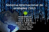 Sistema Internacional de unidades (SIU) Presentado por : Diana C. Álvarez Karen A. Arévalo Andrés G. Bernal Arias Claudia P. Suarez Lorena Cortes Páez.