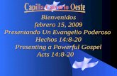 Bienvenidos febrero 15, 2009 Presentando Un Evangelio Poderoso Hechos 14:8-20 Presenting a Powerful Gospel Acts 14:8-20 Acts 14:8-20.