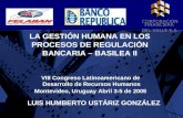 1 LUIS HUMBERTO USTÁRIZ GONZÁLEZ LA GESTIÓN HUMANA EN LOS PROCESOS DE REGULACIÓN BANCARIA – BASILEA II VIII Congreso Latinoamericano de Desarrollo de.
