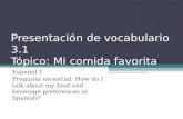Presentación de vocabulario 3.1 Tópico: Mi comida favorita Español 1 Pregunta escencial: How do I talk about my food and beverage preferences in Spanish?