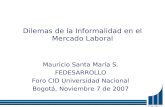 Dilemas de la Informalidad en el Mercado Laboral Mauricio Santa María S. FEDESARROLLO Foro CID Universidad Nacional Bogotá, Noviembre 7 de 2007.