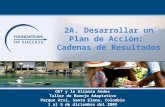 2A. Desarrollar un Plan de Acción: Cadenas de Resultados OET y la Alianza Andes Taller de Manejo Adaptativo Parque Arví, Santa Elena, Colombia 1 al 5 de.