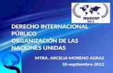 DERECHO INTERNACIONAL PÚBLICO ORGANIZACIÓN DE LAS NACIONES UNIDAS MTRA. ARCELIA MORENO AGRAZ 10-septiembre-2012.