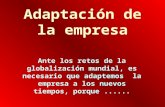 Adaptación de la empresa Ante los retos de la globalización mundial, es necesario que adaptemos la empresa a los nuevos tiempos, porque......