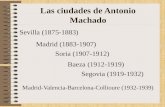 Las ciudades de Antonio Machado Sevilla (1875-1883) Madrid (1883-1907) Soria (1907-1912) Baeza (1912-1919) Segovia (1919-1932) Madrid-Valencia-Barcelona-Collioure.