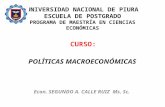 UNIVERSIDAD NACIONAL DE PIURA ESCUELA DE POSTGRADO PROGRAMA DE MAESTRÍA EN CIENCIAS ECONÓMICAS CURSO: POLÍTICAS MACROECONÓMICAS Econ. SEGUNDO A. CALLE.