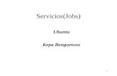 1 Servicios(Jobs) Ubuntu Kepa Bengoetxea. 1 Servicios/Jobs Servicio: es una función especifica que realiza la máquina, tanto para sí misma (syslog),