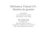 Biblioteca Virtual UV: Modelo de gestión Interf@ses Universidad de Colima Noviembre 24-28, 2003 Dr. Jesús Lau jlau@uv.mx Director USBI Veracruz Coordinador.