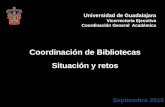 Universidad de Guadalajara Vicerrectoría Ejecutiva Coordinación General Académica Coordinación de Bibliotecas Situación y retos.