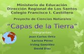Ministerio de Educación Dirección Regional de Los Santos Colegio Francisco I. Castillero Proyecto de Ciencias Naturales “Capas de la Tierra” Integrantes: