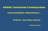 AS2020: Astronomía Contemporánea Instrumentación Astronómica I. Profesor: José Maza Sancho 8 Septiembre 2010 Profesor: José Maza Sancho 8 Septiembre 2010.