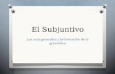 El Subjuntivo Los usos generales y la formación de la gramática.