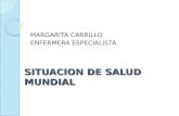 SITUACION DE SALUD MUNDIAL MARGARITA CARRILLO ENFERMERA ESPECIALISTA.