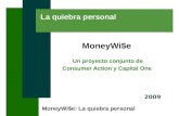 MoneyWi$e: La quiebra personal La quiebra personal MoneyWi$e Un proyecto conjunto de Consumer Action y Capital One 2009.