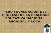 PERU : EVALUACIÓN DEL PROCESO DE LA REALIDAD EDUCATIVA NACIONAL, REGIONAL Y LOCAL.