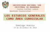 LOS ESTUDIOS GENERALES COMO ÁREA CURRICULAR Domingo Huerta 19 de diciembre de 2014 UNIVERSIDAD NACIONAL SAN CRISTÓBAL DE HUAMANGA Curso-taller sobre Gestión.