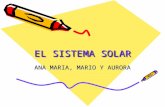 EL SISTEMA SOLAR ANA MARIA, MARIO Y AURORA. EL SOL El sol es una estrella de fuego que emite luz propia. Se encuentra en el centro del sistema solar