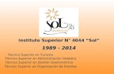 Instituto Superior N° 4044 “Sol” 1989 - 2014 Técnico Superior en Turismo Técnico Superior en Administración Hotelera Técnico Superior en Gestión Gastronómica.
