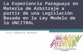 La Experiencia Paraguaya en Materia de Arbitraje a partir de una Legislación Basada en la Ley Modelo de la UNCITRAL Luis Alberto Breuer.