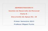 ADMINISTRACION III Gestión de Desarrollo de Personal -Parte B – Documento de Apoyo No. 10 Primer Semestre 2013 Profesor Miguel Punte.