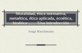 Moralidad, ética normativa, metaética, ética aplicada, ecoética, bioética...… Una introducción Jorge Riechmann.