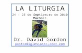 LA LITURGIA 24 – 25 de Septiembre de 2010 Machala Dr. David Gordon pastor@iglesiasecuador.com.