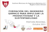 FORMACIÓN DEL INGENIERO QUÍMICO PARA IMPULSAR LA PRODUCTIVIDAD Y LA SUSTENTABILIDAD POSTURA REGIONAL Octubre 2011 Instituto Mexicano de Ingenieros Químicos.