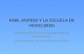 KARL JASPERS Y LA ESCUELA DE HEIDELBERG INTRODUCCIÓN A LA FILOSOFÍA DE LA PSIQUIATRIA Jaca (Huesca), 24 y 25 de julio de 2014.