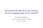 Presentación del Área de Teoría de la Computación en la UNAM Sergio Rajsbaum Instituto de Matemáticas, UNAM Enero 29, 2004.
