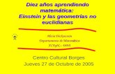 Diez años aprendiendo matemática: Einstein y las geometrías no euclidianas Centro Cultural Borges Jueves 27 de Octubre de 2005 Alicia Dickenstein Departamento.