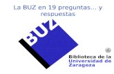 La BUZ en 19 preguntas… y respuestas. ¿Qué es la BUZ? Es la Biblioteca de la Universidad de Zaragoza, que funciona como un sistema bibliotecario único,